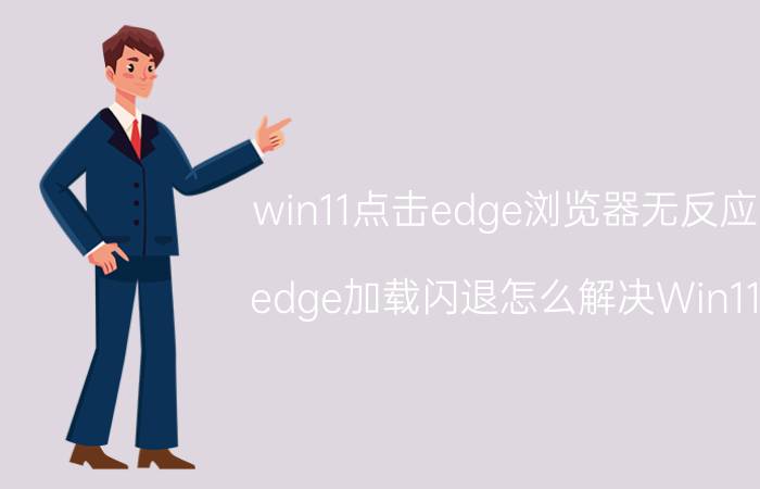 win11点击edge浏览器无反应 edge加载闪退怎么解决Win11？